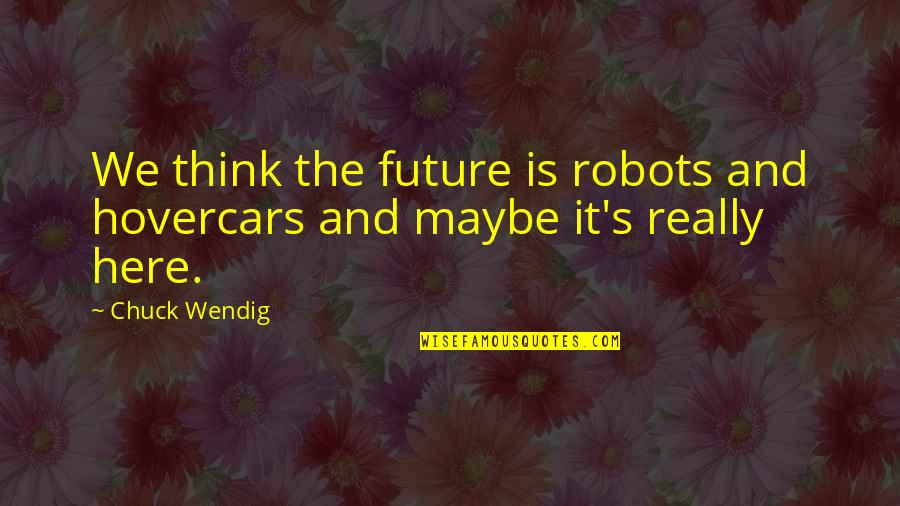 270 Ammo Quotes By Chuck Wendig: We think the future is robots and hovercars