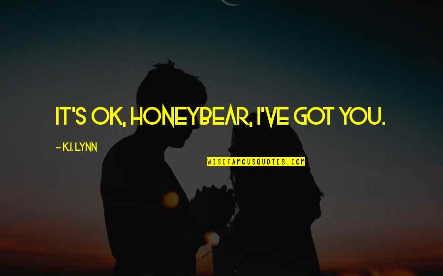 27405 Quotes By K.I. Lynn: It's ok, Honeybear, I've got you. 27405 Quotes By K.I. Lynn: It's ok, Honeybear, I've got you.