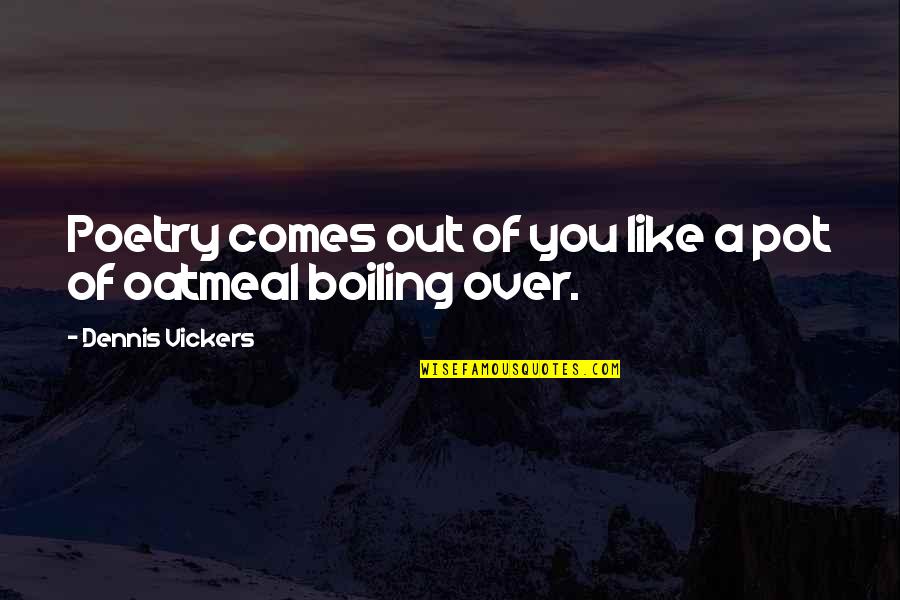 275 70 Quotes By Dennis Vickers: Poetry comes out of you like a pot 275 70 Quotes By Dennis Vickers: Poetry comes out of you like a pot