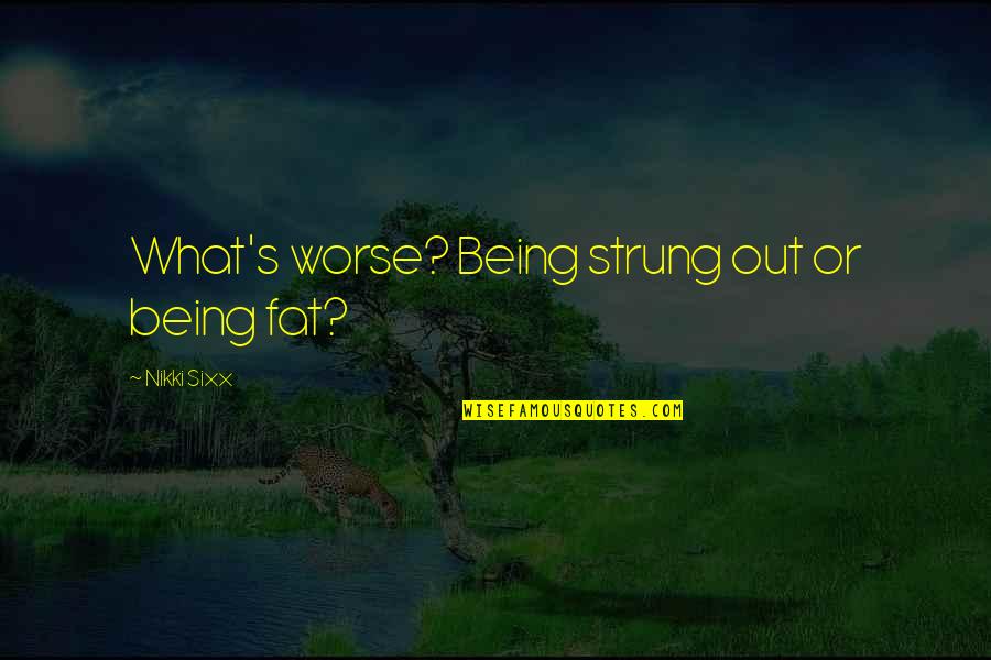 275 Quotes By Nikki Sixx: What's worse? Being strung out or being fat?