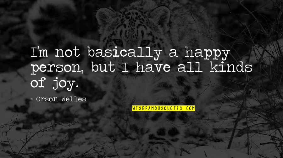 275 Quotes By Orson Welles: I'm not basically a happy person, but I