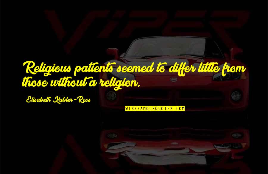 27583 Quotes By Elisabeth Kubler-Ross: Religious patients seemed to differ little from those