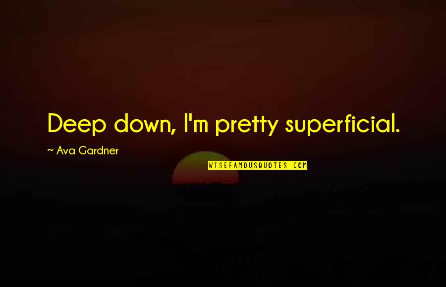 276 Quotes By Ava Gardner: Deep down, I'm pretty superficial.