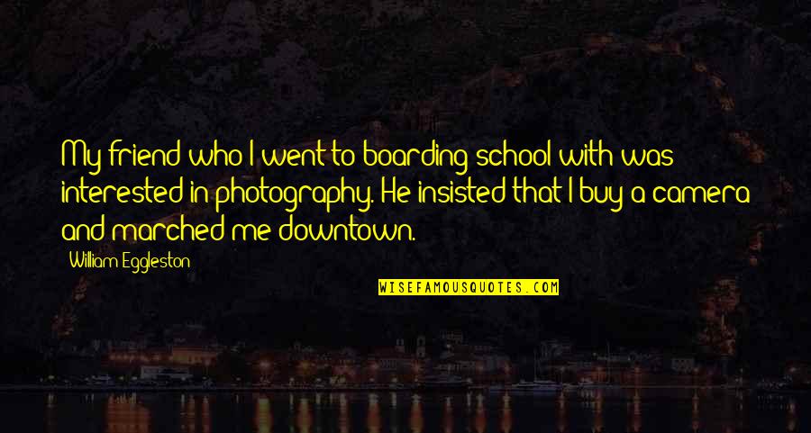 27858 Quotes By William Eggleston: My friend who I went to boarding school