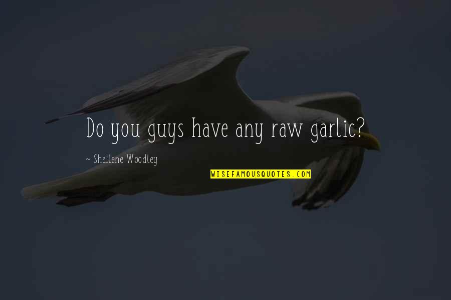 27909 Quotes By Shailene Woodley: Do you guys have any raw garlic? 27909 Quotes By Shailene Woodley: Do you guys have any raw garlic?