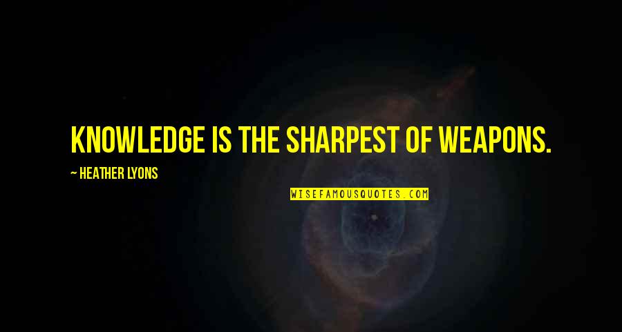27a 12 Quotes By Heather Lyons: Knowledge is the sharpest of weapons. 27a 12 Quotes By Heather Lyons: Knowledge is the sharpest of weapons.