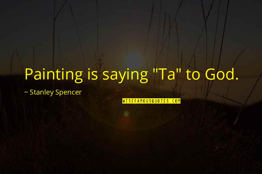 27a Brewing Quotes By Stanley Spencer: Painting is saying "Ta" to God. 27a Brewing Quotes By Stanley Spencer: Painting is saying "Ta" to God.