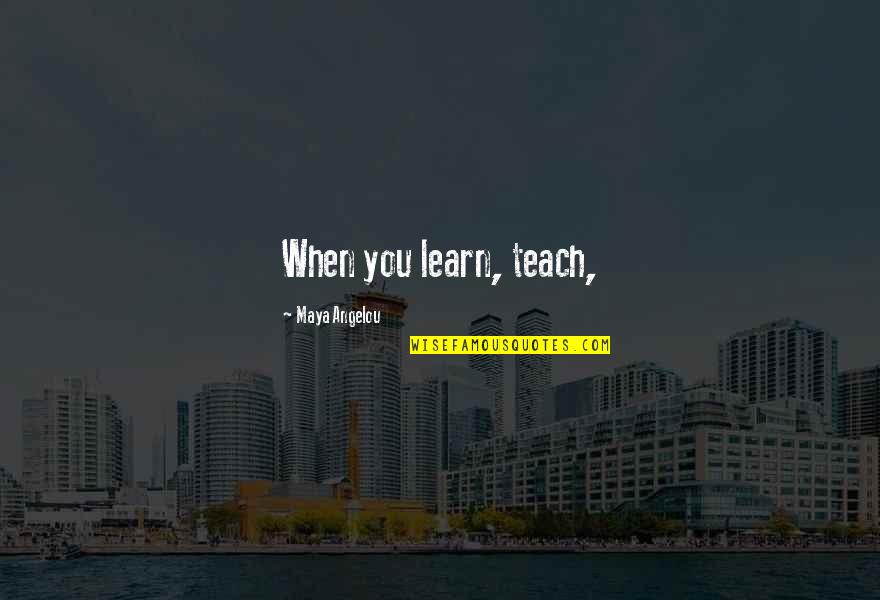 27and Me Quotes By Maya Angelou: When you learn, teach,