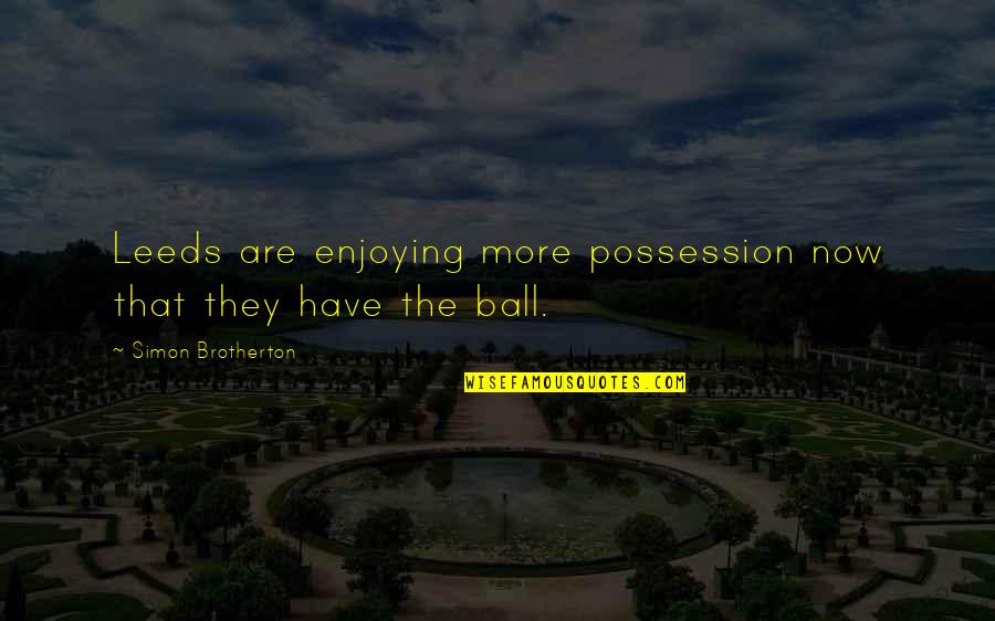 27b/6 Quotes By Simon Brotherton: Leeds are enjoying more possession now that they 27b/6 Quotes By Simon Brotherton: Leeds are enjoying more possession now that they