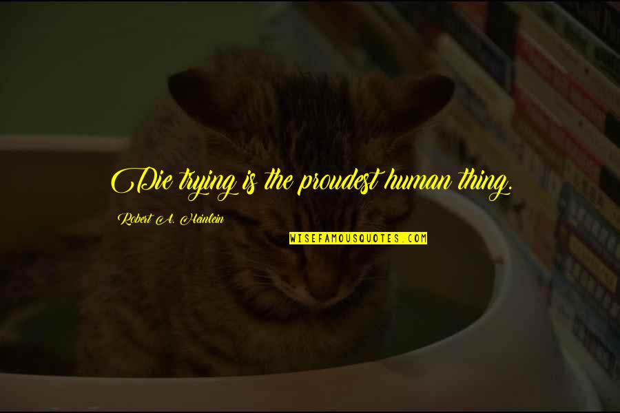 27bslash6 Quotes By Robert A. Heinlein: Die trying is the proudest human thing. 27bslash6 Quotes By Robert A. Heinlein: Die trying is the proudest human thing.