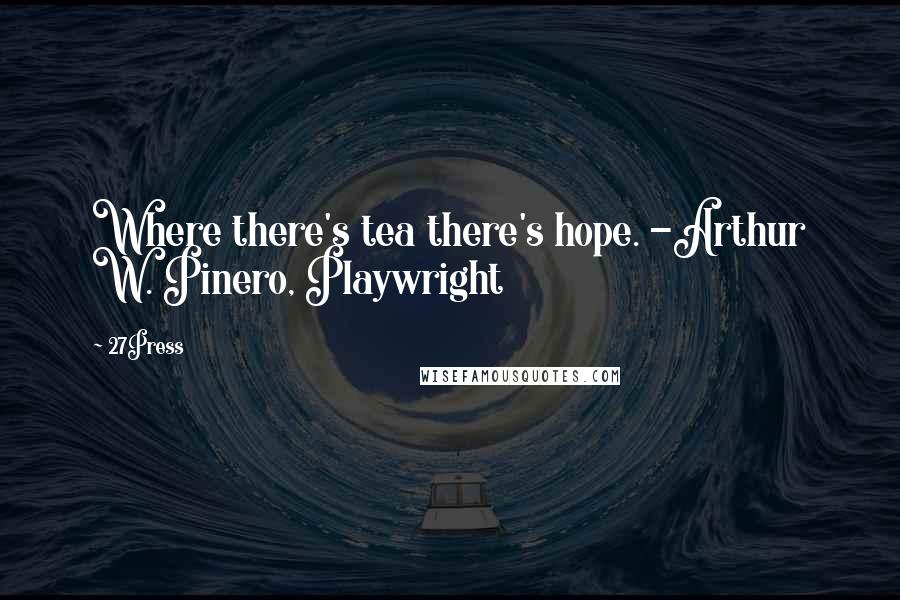 27Press quotes: Where there's tea there's hope. -Arthur W. Pinero, Playwright