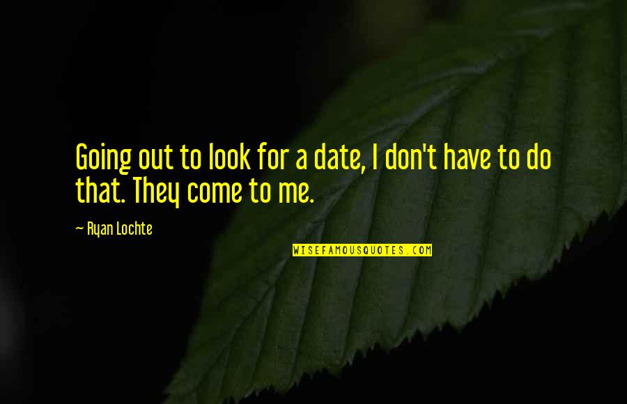 27th Psalm Quotes By Ryan Lochte: Going out to look for a date, I