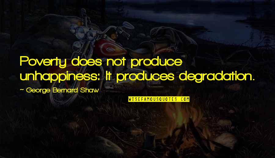 27th Roza Quotes By George Bernard Shaw: Poverty does not produce unhappiness: It produces degradation.