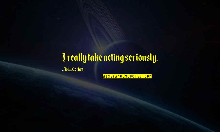 27th Year Anniversary Quotes By John Corbett: I really take acting seriously. 27th Year Anniversary Quotes By John Corbett: I really take acting seriously.