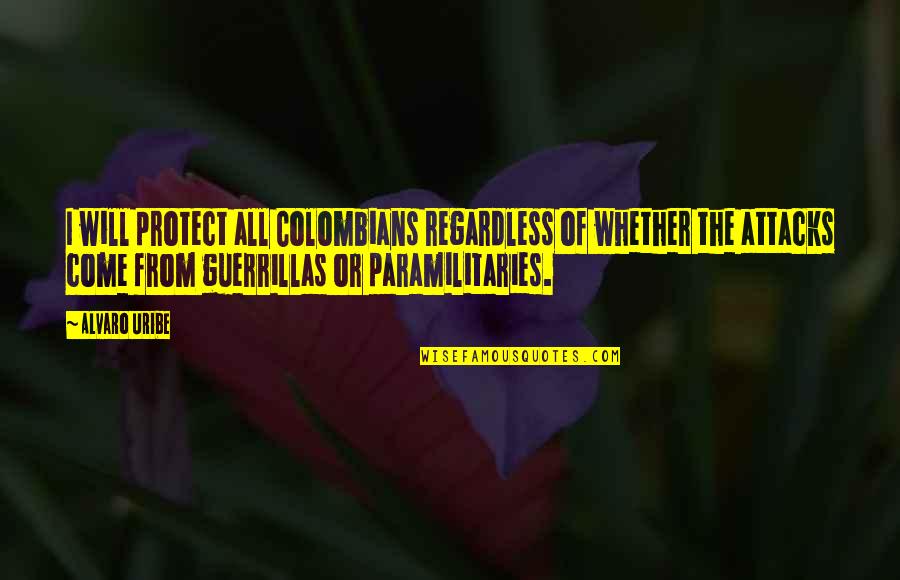 28 Days Gerhardt Quotes By Alvaro Uribe: I will protect all Colombians regardless of whether 28 Days Gerhardt Quotes By Alvaro Uribe: I will protect all Colombians regardless of whether