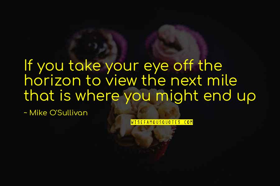 28 Laws Of Power Quotes By Mike O'Sullivan: If you take your eye off the horizon