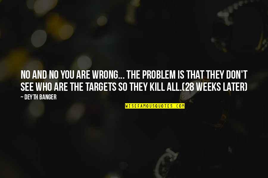 28 Weeks Later Quotes By Deyth Banger: No and no you are wrong... the problem 28 Weeks Later Quotes By Deyth Banger: No and no you are wrong... the problem