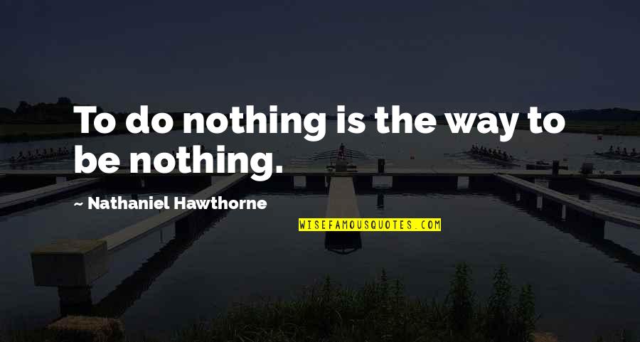 2835 Quotes By Nathaniel Hawthorne: To do nothing is the way to be 2835 Quotes By Nathaniel Hawthorne: To do nothing is the way to be