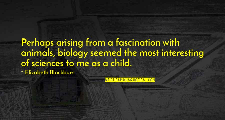 28643eg Quotes By Elizabeth Blackburn: Perhaps arising from a fascination with animals, biology
