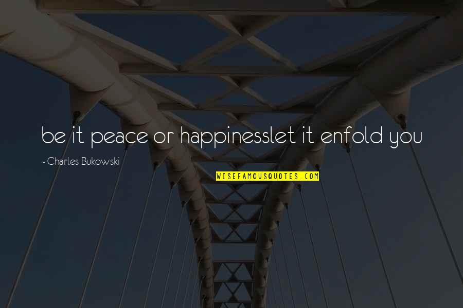 2888 Quotes By Charles Bukowski: be it peace or happinesslet it enfold you