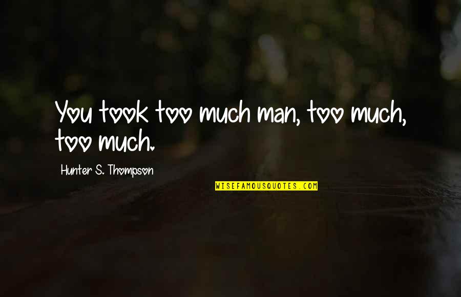 28g To Cups Quotes By Hunter S. Thompson: You took too much man, too much, too 28g To Cups Quotes By Hunter S. Thompson: You took too much man, too much, too