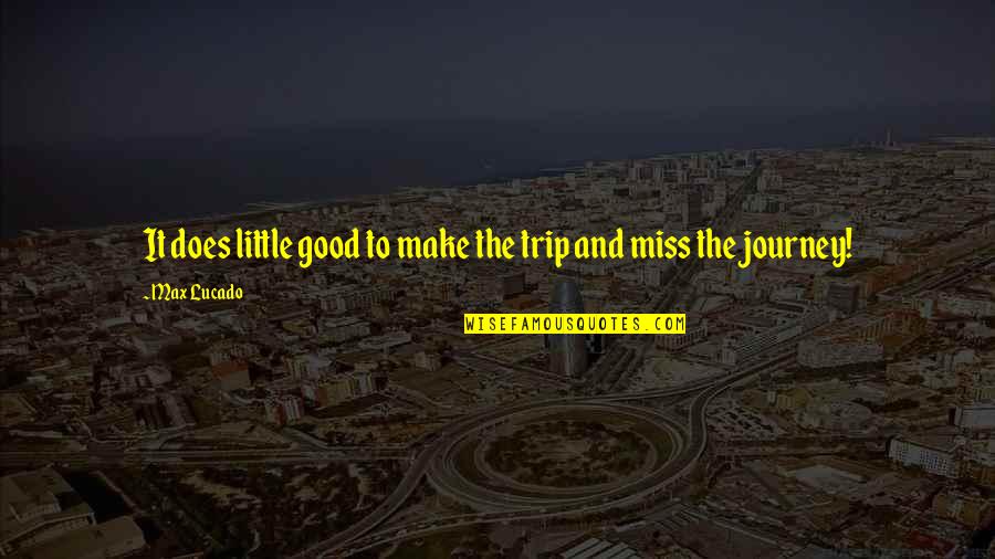 29 Mai Quotes By Max Lucado: It does little good to make the trip