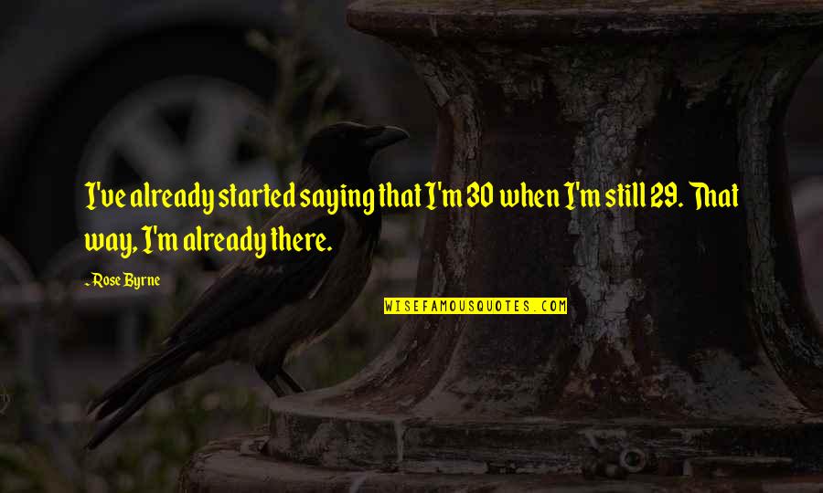 29 Quotes By Rose Byrne: I've already started saying that I'm 30 when 29 Quotes By Rose Byrne: I've already started saying that I'm 30 when