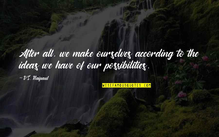 2916 Quotes By V.S. Naipaul: After all, we make ourselves according to the