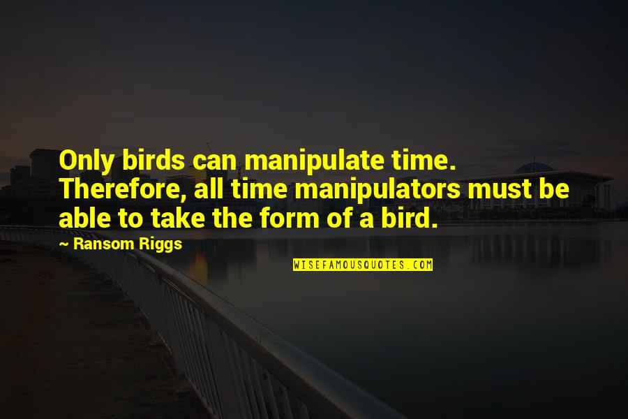 29325 Quotes By Ransom Riggs: Only birds can manipulate time. Therefore, all time 29325 Quotes By Ransom Riggs: Only birds can manipulate time. Therefore, all time