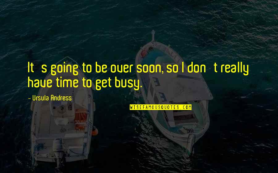 29549 02 Quotes By Ursula Andress: It's going to be over soon, so I 29549 02 Quotes By Ursula Andress: It's going to be over soon, so I