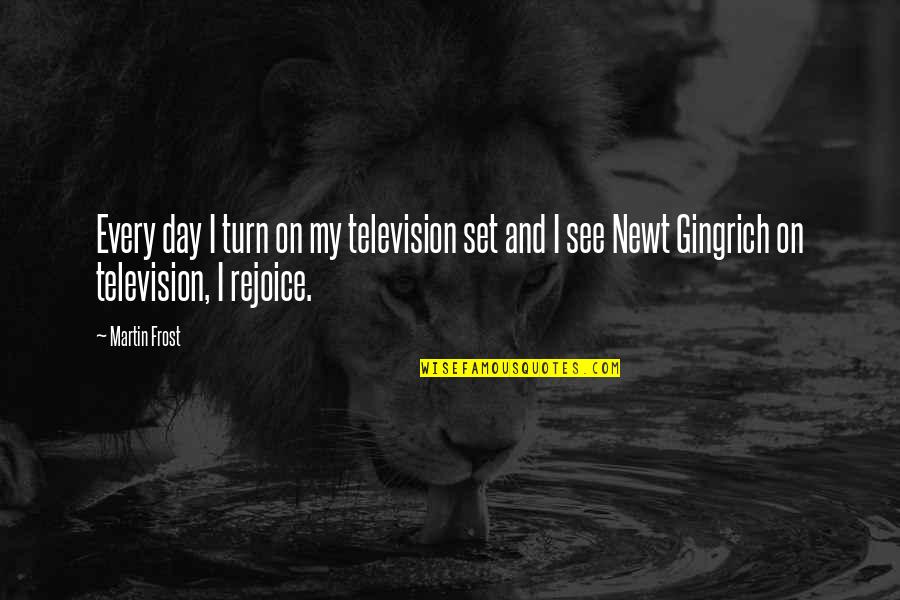 296422 Quotes By Martin Frost: Every day I turn on my television set