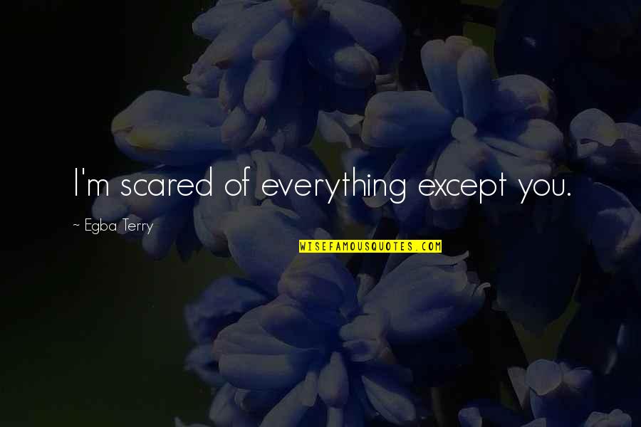 29666 Quotes By Egba Terry: I'm scared of everything except you. 29666 Quotes By Egba Terry: I'm scared of everything except you.