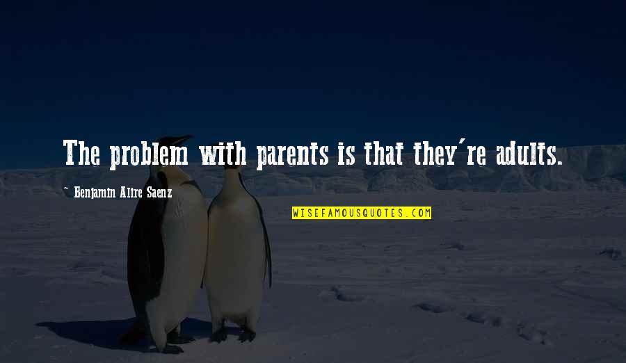 29801 Quotes By Benjamin Alire Saenz: The problem with parents is that they're adults.