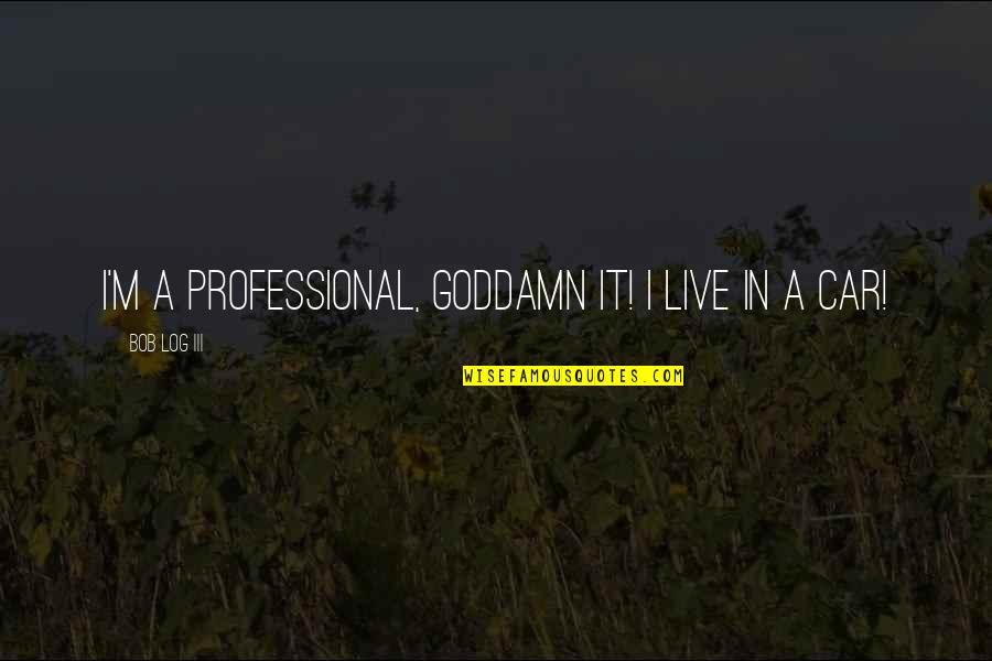 2and2 Quotes By Bob Log III: I'm a professional, goddamn it! I live in