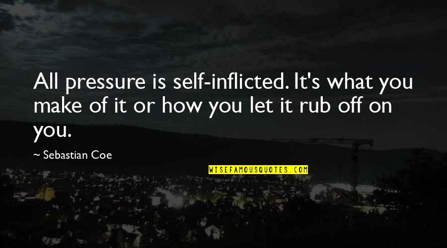 2by2foryou Quotes By Sebastian Coe: All pressure is self-inflicted. It's what you make