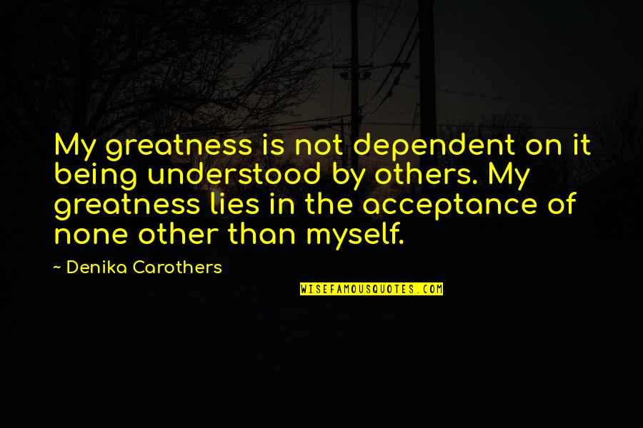 2gether 4ever Quotes By Denika Carothers: My greatness is not dependent on it being 2gether 4ever Quotes By Denika Carothers: My greatness is not dependent on it being