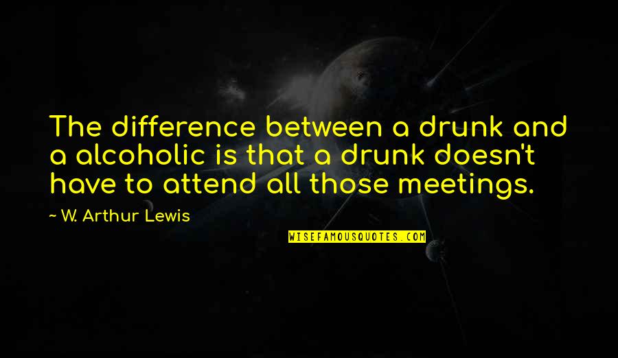2gig Quotes By W. Arthur Lewis: The difference between a drunk and a alcoholic 2gig Quotes By W. Arthur Lewis: The difference between a drunk and a alcoholic