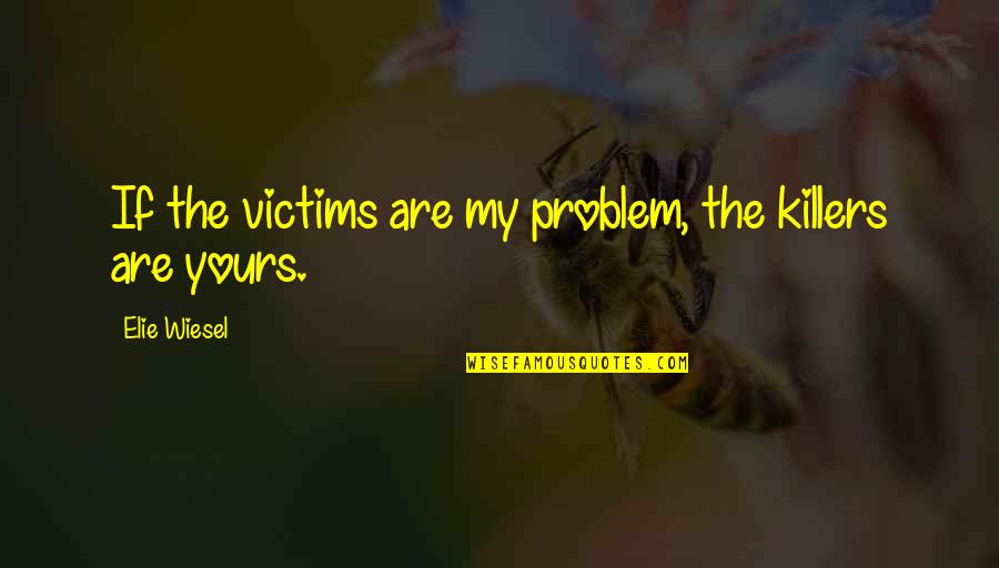 2go With Bravery Quotes By Elie Wiesel: If the victims are my problem, the killers