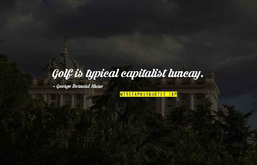 2inovahelp Quotes By George Bernard Shaw: Golf is typical capitalist luncay. 2inovahelp Quotes By George Bernard Shaw: Golf is typical capitalist luncay.