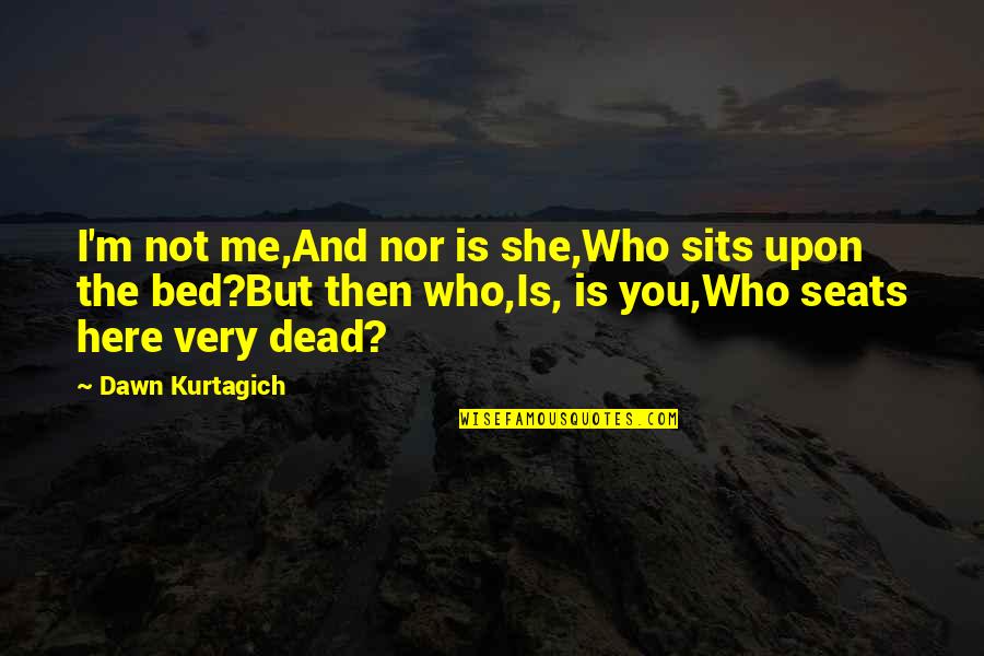 2modern Quotes By Dawn Kurtagich: I'm not me,And nor is she,Who sits upon 2modern Quotes By Dawn Kurtagich: I'm not me,And nor is she,Who sits upon