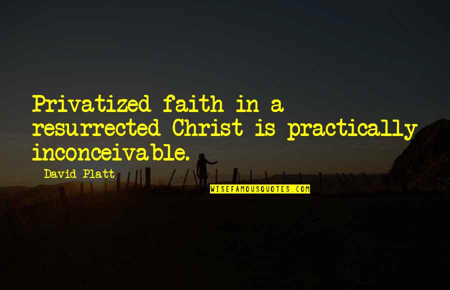 2nd Anniversary In Heaven Quotes By David Platt: Privatized faith in a resurrected Christ is practically