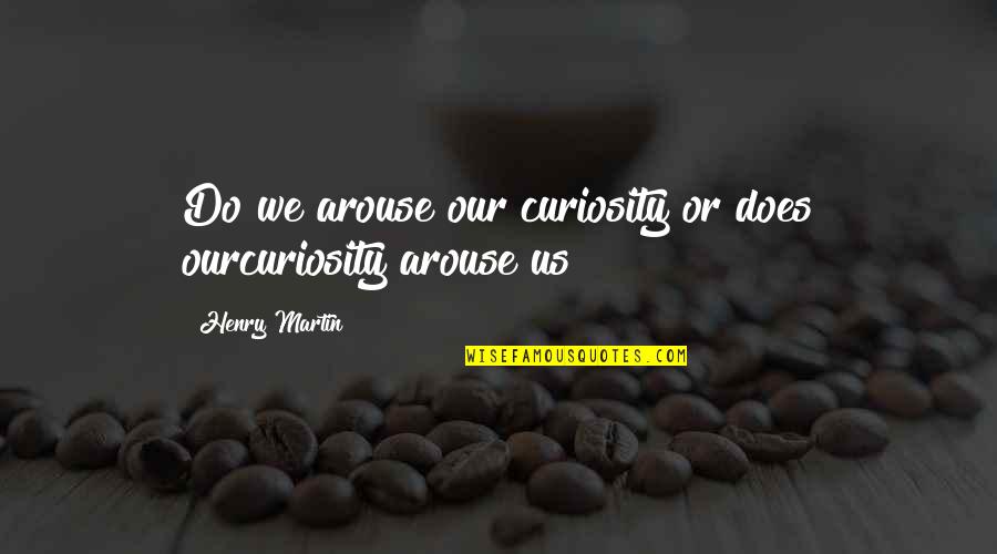 2nd Law Of Thermodynamics Quotes By Henry Martin: Do we arouse our curiosity or does ourcuriosity