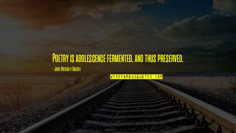 2nite Felguk Quotes By Jose Ortega Y Gasset: Poetry is adolescence fermented, and thus preserved. 2nite Felguk Quotes By Jose Ortega Y Gasset: Poetry is adolescence fermented, and thus preserved.