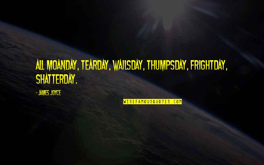2pac Poems Quotes By James Joyce: All Moanday, Tearday, Wailsday, Thumpsday, Frightday, Shatterday.