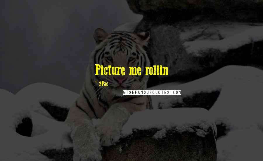2Pac quotes: Picture me rollin