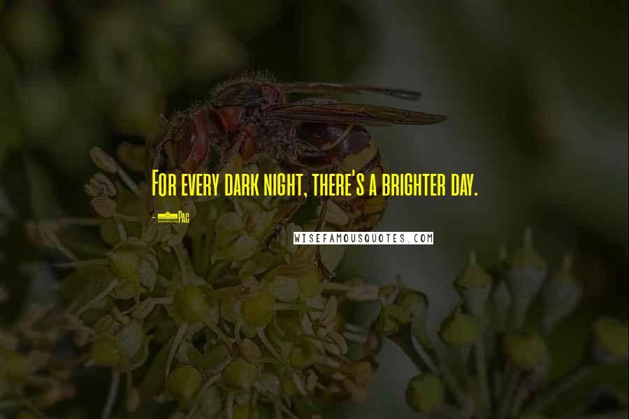 2Pac quotes: For every dark night, there's a brighter day. 2Pac quotes: For every dark night, there's a brighter day.