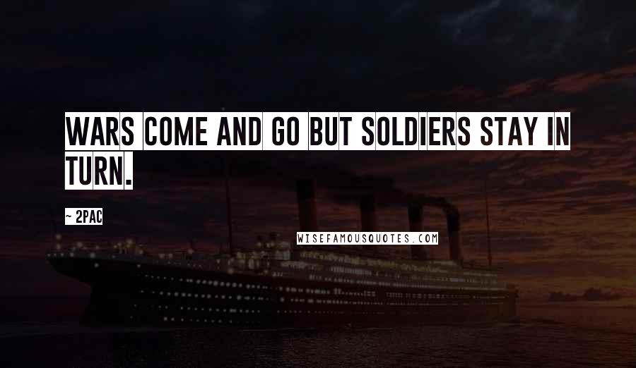 2Pac quotes: Wars come and Go but soldiers stay in turn.