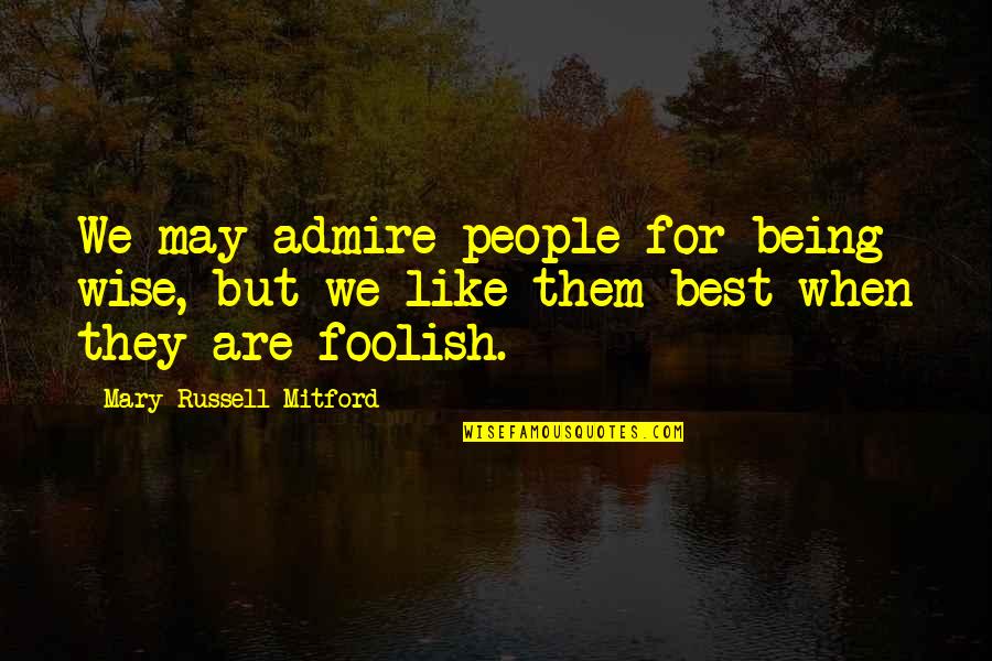2see Quotes By Mary Russell Mitford: We may admire people for being wise, but