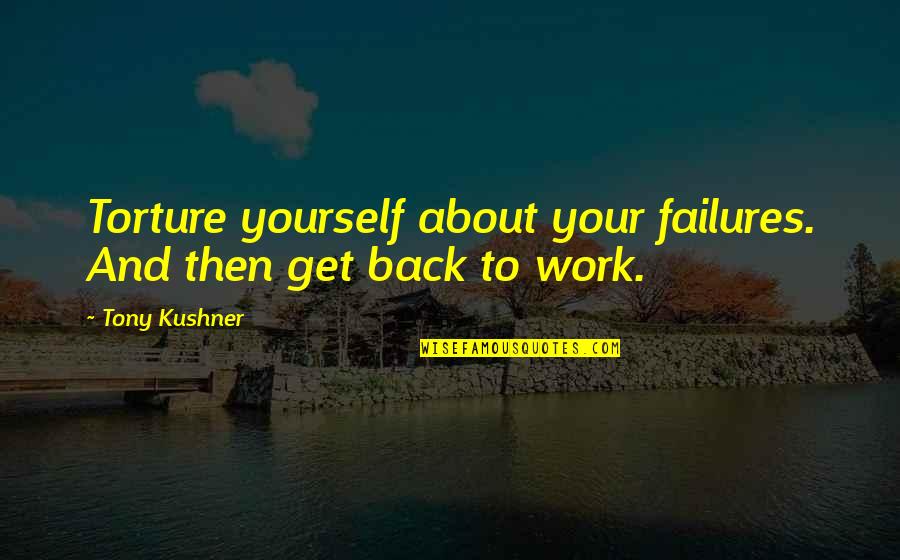 2see Quotes By Tony Kushner: Torture yourself about your failures. And then get