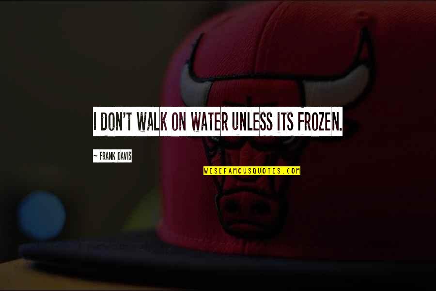 3 10 To Yuma Quotes By Frank Davis: I don't walk on water unless its frozen.